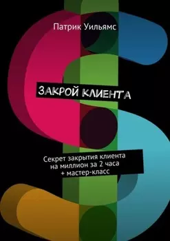 Закрой клиента. Секрет закрытия клиента на миллион за 2 часа + мастер-класс