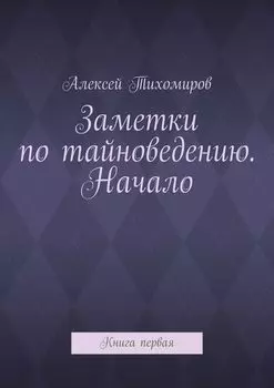 Заметки по тайноведению. Начало. Книга первая