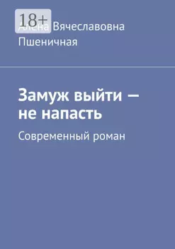 Замуж выйти – не напасть. Современный роман