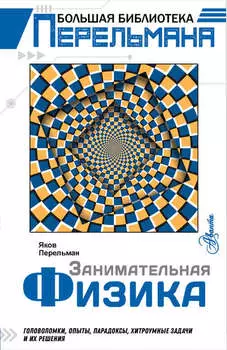 Занимательная физика. Головоломки, опыты, парадоксы, хитроумные задачи и их решения