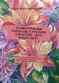 Занимательные рассказы о русском характере «Кто будем мы?». О становлении русского национального характера через призму литературы