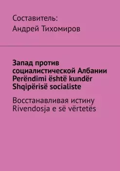 Запад против социалистической Албании. Per?ndimi ?sht? kund?r Shqip?ris? socialiste. Восстанавливая истину. Rivendosja e s? v?rtet?s