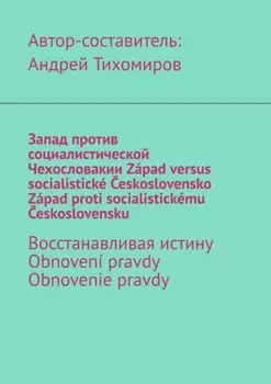 Запад против социалистической Чехословакии. Z?pad versus socialistick? eskoslovensko. Z?pad proti socialistick?mu eskoslovensku. Восстанавливая истину. Obnoven? pravdy. Obnovenie pravdy