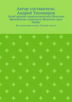 Запад против социалистической Монголии. рндийнхн социалист Монголын эсрэг байдаг. Восстанавливая истину. нэнийг сэргээх