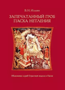 Запечатанный гроб. Пасха нетления. Объяснение служб Страстной недели и Пасхи