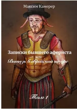 Записки бывшего афериста, или Витязь в еврейской шкуре. Том 1