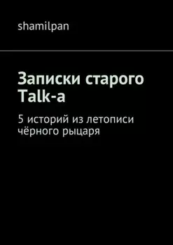 Записки старого Talk-a. 5 историй из летописи чёрного рыцаря