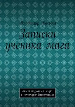 Записки ученика мага. Опыт познания мира с помощью биолокации