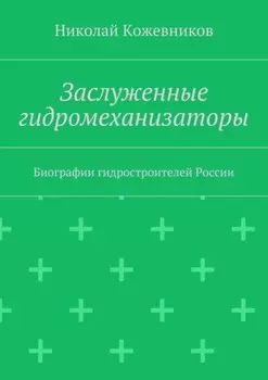 Заслуженные гидромеханизаторы. Биографии гидростроителей России
