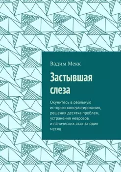Застывшая слеза. Окунитесь в реальную историю консультирования, решения десятка проблем, устранения неврозов и панических атак за один месяц
