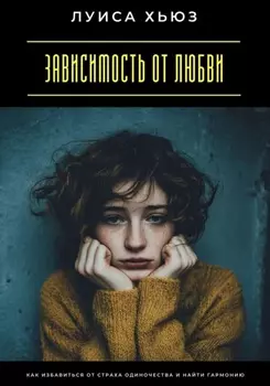 Зависимость от любви. Как избавиться от страха одиночества и найти гармонию
