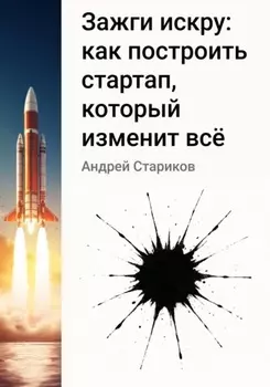 Зажги искру: как построить стартап, который изменит всё