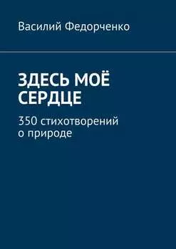 Здесь моё сердце. 350 стихотворений о природе