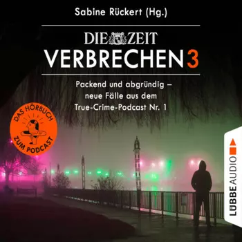 ZEIT Verbrechen, Vol. 3: Packend und abgr?ndig - neue F?lle aus dem True-Crime-Podcast Nr. 1 (Ungek?rzt)