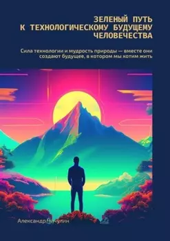 Зеленый путь к технологическому будущему человечества. Сила технологии и мудрость природы – вместе создают будущее, в котором мы хотим жить
