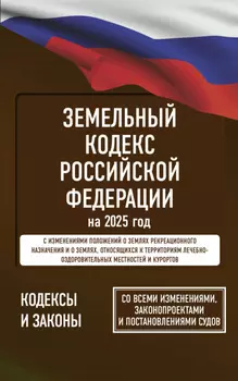 Земельный кодекс Российской Федерации на 1 мая 2025 года. Со всеми изменениями, законопроектами и постановлениями судов