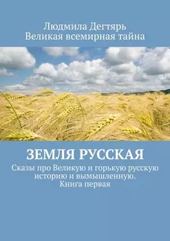 Земля русская. Сказы про Великую и горькую русскую историю и вымышленную. Книга первая