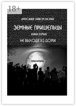Земные пришельцы. Книга первая «Не выходя из дома»
