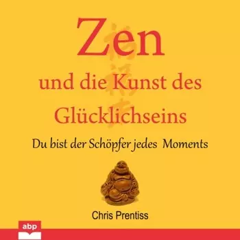Zen und die Kunst des Glucklichseins - Du bist der Schopfer jedes Moments (Ungek?rzt)