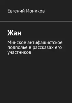 Жан. Минское антифашистское подполье в рассказах его участников