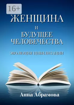 Женщина и будущее человечества. Эволюция цивилизации
