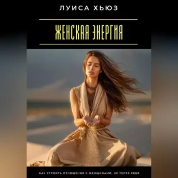 Женская энергия. Как строить отношения с женщинами, не теряя себя