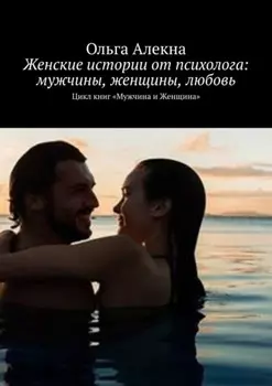 Женские истории от психолога: мужчины, женщины, любовь. Цикл книг «Мужчина и Женщина»