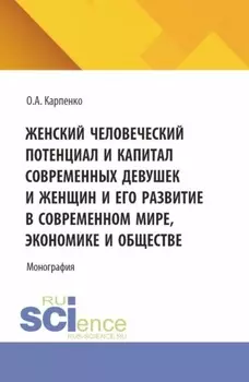 Женский человеческий потенциал и капитал современных девушек и женщин и его развитие в современном мире, экономике и обществе. (Аспирантура). Монография.