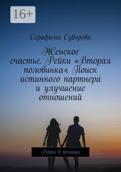Женское счастье. Рейки «Вторая половинка». Поиск истинного партнера и улучшение отношений. Рейки в помощь
