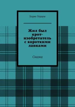 Жил был крот-изобретатель с короткими лапками. Сказка