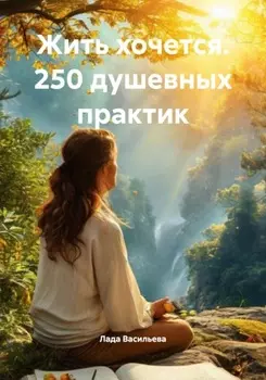 Жить хочется. 250 душевных практик
