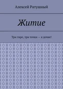Житие. Три тире, три точки – к дочке!