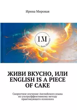 Живи вкусно, или English is a piece of cake. Скоростное изучение Английского языка по ультраэффективному методу практикующего психолога