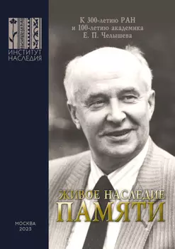 Живое наследие памяти. К 300-летию РАН и 100-летию академика Е. П. Челышева. Сборник научных статей по итогам круглого стола