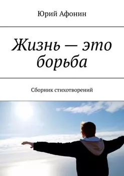 Жизнь – это борьба. Сборник стихотворений