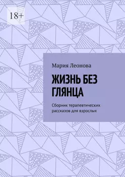 Жизнь без глянца. Сборник терапевтических рассказов для взрослых