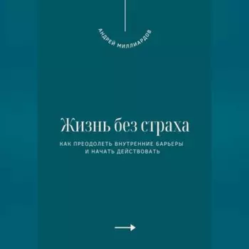 Жизнь без страха. Как преодолеть внутренние барьеры и начать действовать