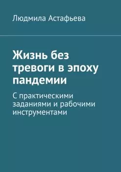 Жизнь без тревоги в эпоху пандемии. С практическими заданиями и рабочими инструментами