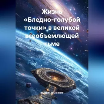 Жизнь «Бледно-голубой точки» в великой всеобъемлющей тьме