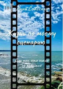 Жизнь по моему сценарию. Для тех, кто никак не решится…