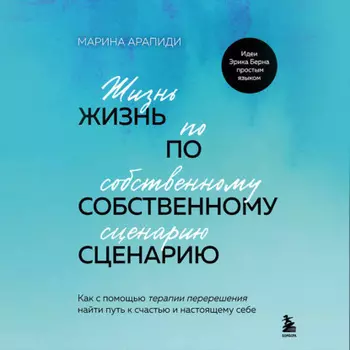 Жизнь по собственному сценарию. Как с помощью терапии перерешения найти путь к счастью и настоящему себе