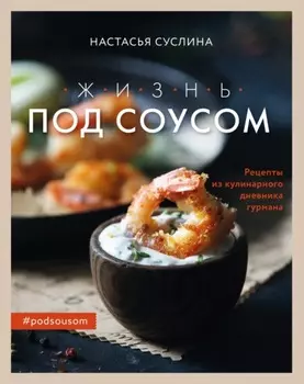 Жизнь под соусом. Рецепты из кулинарного дневника гурмана