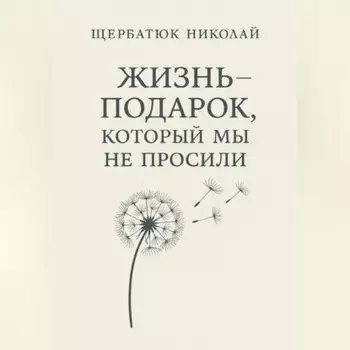 Жизнь – подарок, который мы не просили