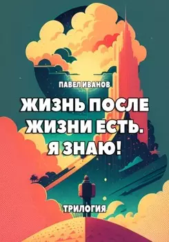 Жизнь после жизни есть. Я знаю! Трилогия