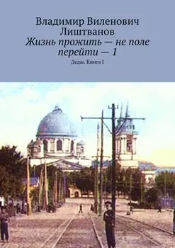Жизнь прожить – не поле перейти – 1. Деды. Книга I