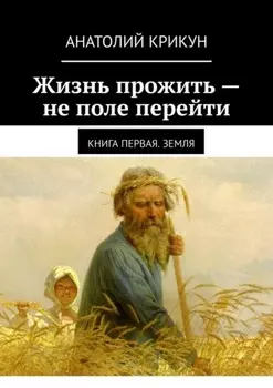Жизнь прожить – не поле перейти. Книга первая. Земля