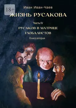 Жизнь Русакова. Часть IV. Русаков в Матрице Глобалистов. Книга вторая