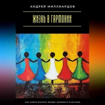 Жизнь в гармонии. Как найти баланс между целями и счастьем