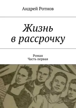 Жизнь в рассрочку. Роман. Часть первая