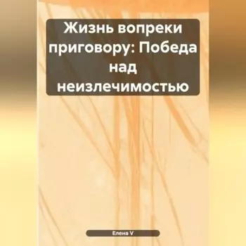 «Жизнь вопреки приговору: Победа над неизлечимостью»
